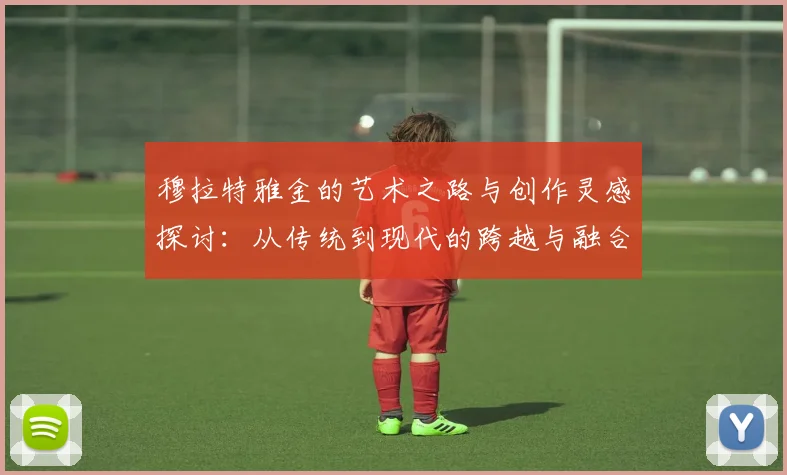 穆拉特雅金的艺术之路与创作灵感探讨：从传统到现代的跨越与融合