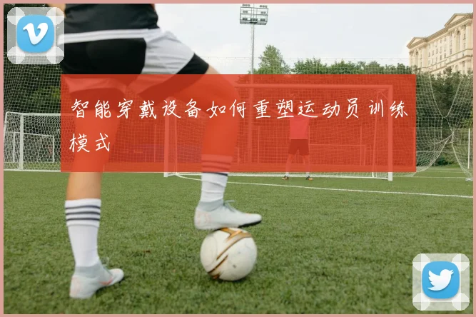 智能穿戴设备如何重塑运动员训练模式