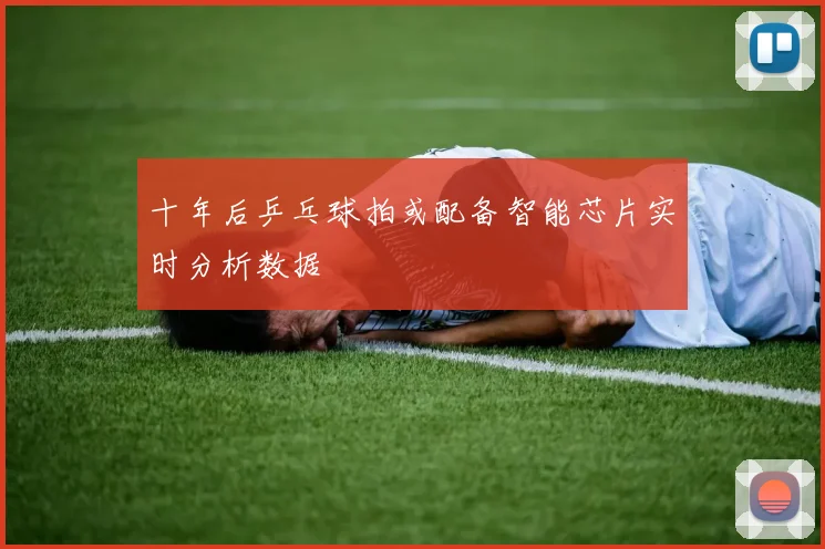十年后乒乓球拍或配备智能芯片实时分析数据