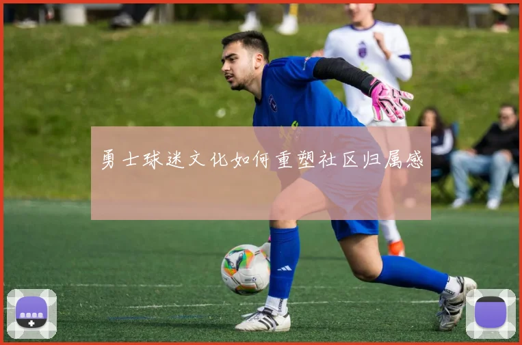 勇士球迷文化如何重塑社区归属感