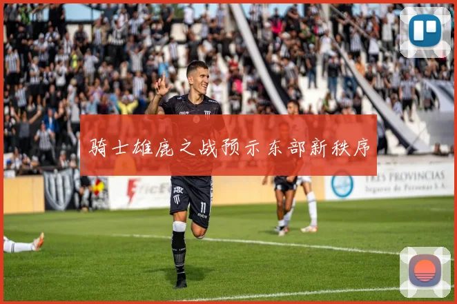 骑士雄鹿之战预示东部新秩序