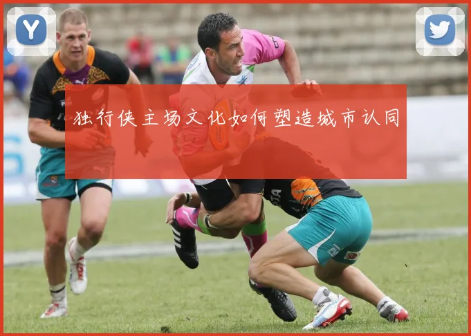 独行侠主场文化如何塑造城市认同