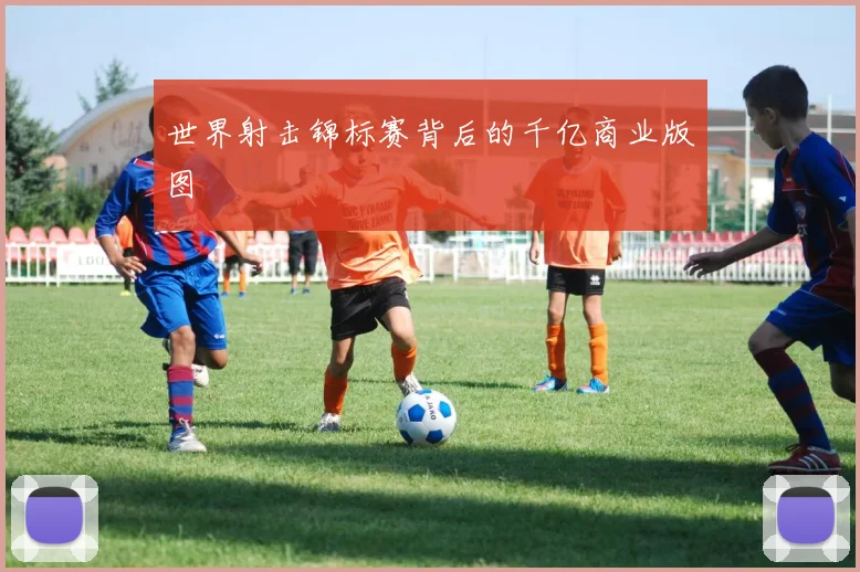 世界射击锦标赛背后的千亿商业版图