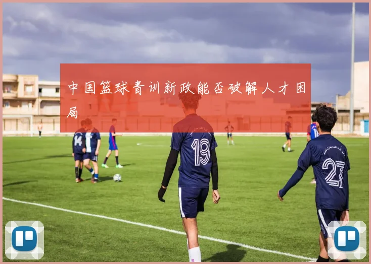 中国篮球青训新政能否破解人才困局