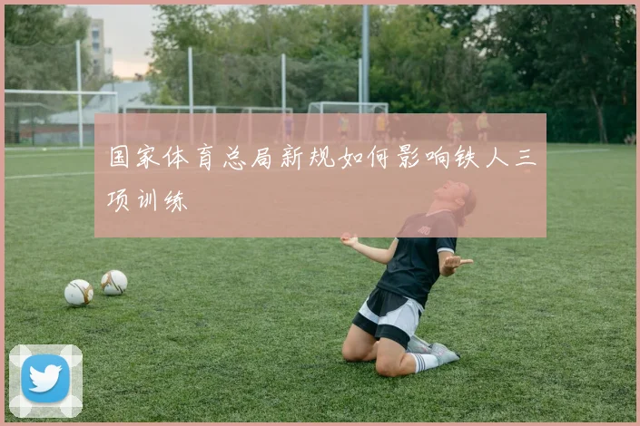 国家体育总局新规如何影响铁人三项训练