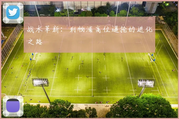 战术革新：利物浦高位逼抢的进化之路