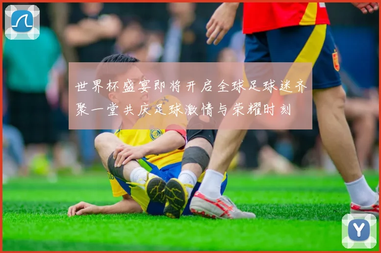 世界杯盛宴即将开启全球足球迷齐聚一堂共庆足球激情与荣耀时刻
