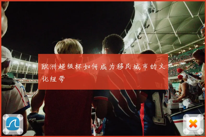 欧洲超级杯如何成为移民城市的文化纽带