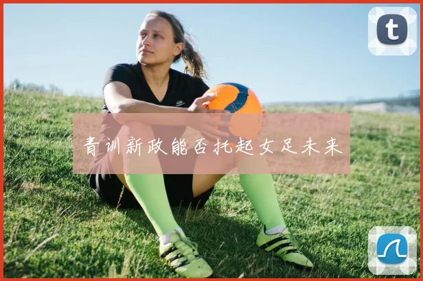 青训新政能否托起女足未来
