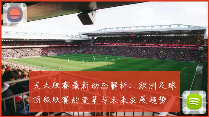 五大联赛最新动态解析：欧洲足球顶级联赛的变革与未来发展趋势