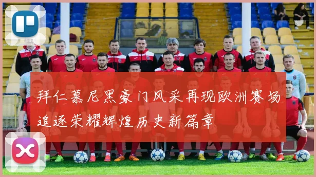 拜仁慕尼黑豪门风采再现欧洲赛场追逐荣耀辉煌历史新篇章