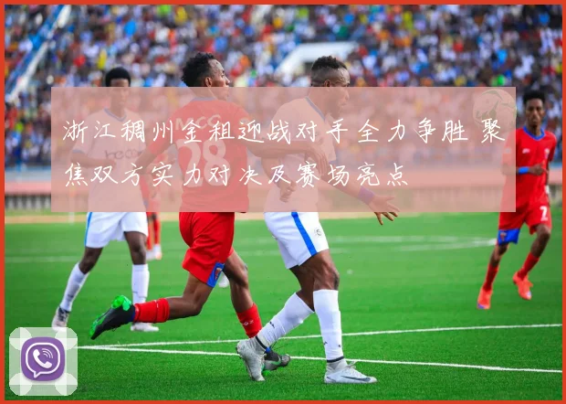 浙江稠州金租迎战对手全力争胜 聚焦双方实力对决及赛场亮点