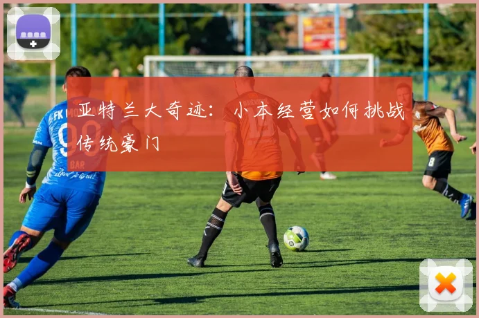 亚特兰大奇迹：小本经营如何挑战传统豪门