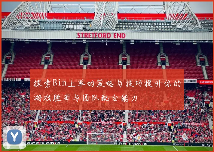 探索Bin上单的策略与技巧提升你的游戏胜率与团队配合能力