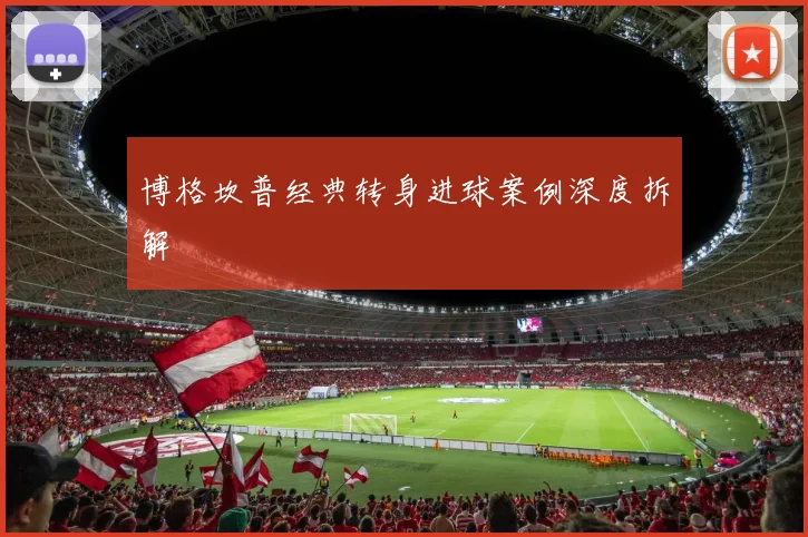 博格坎普经典转身进球案例深度拆解
