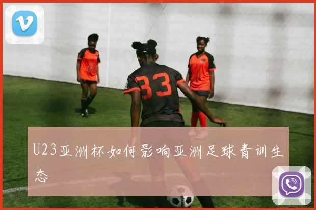 U23亚洲杯如何影响亚洲足球青训生态