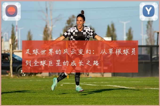 足球世界的风云变幻：从草根球员到全球巨星的成长之路