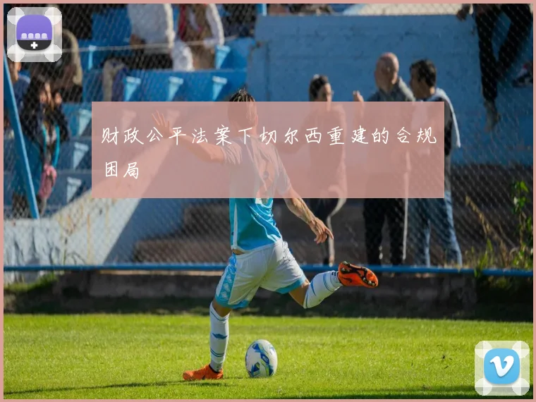 财政公平法案下切尔西重建的合规困局