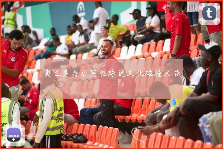 奥兰多与迈阿密球迷文化碰撞火花