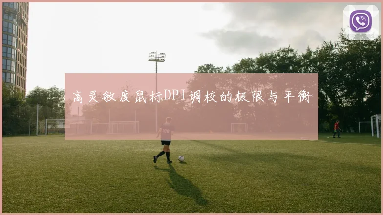高灵敏度鼠标DPI调校的极限与平衡