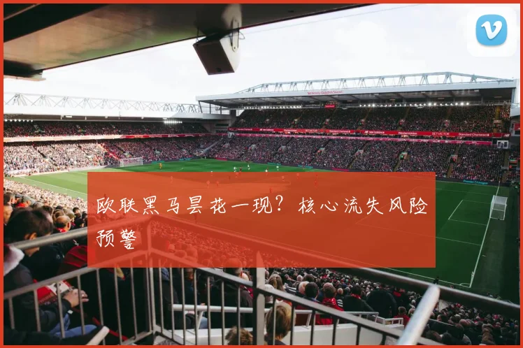 欧联黑马昙花一现？核心流失风险预警